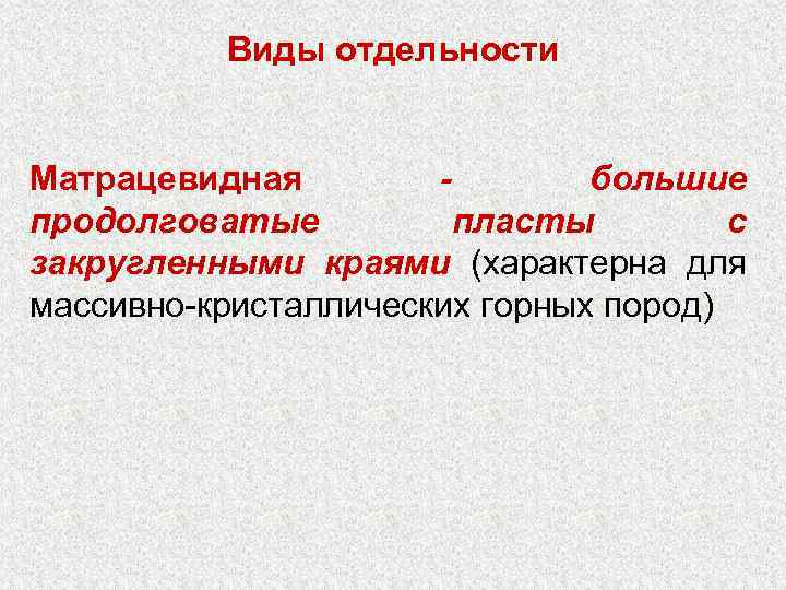 Виды отдельности Матрацевидная большие продолговатые пласты с закругленными краями (характерна для массивно-кристаллических горных пород)
