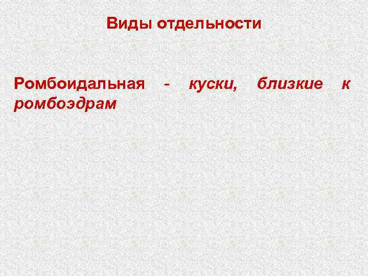 Виды отдельности Ромбоидальная - куски, ромбоэдрам близкие к 