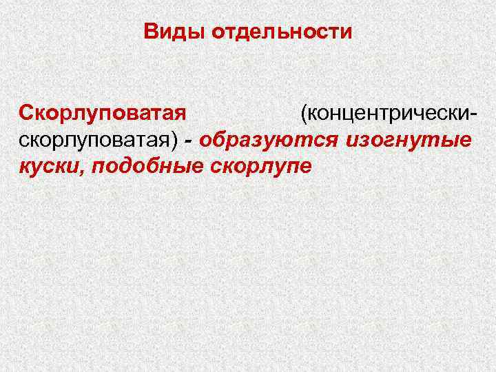 Виды отдельности Скорлуповатая (концентрическискорлуповатая) - образуются изогнутые куски, подобные скорлупе 