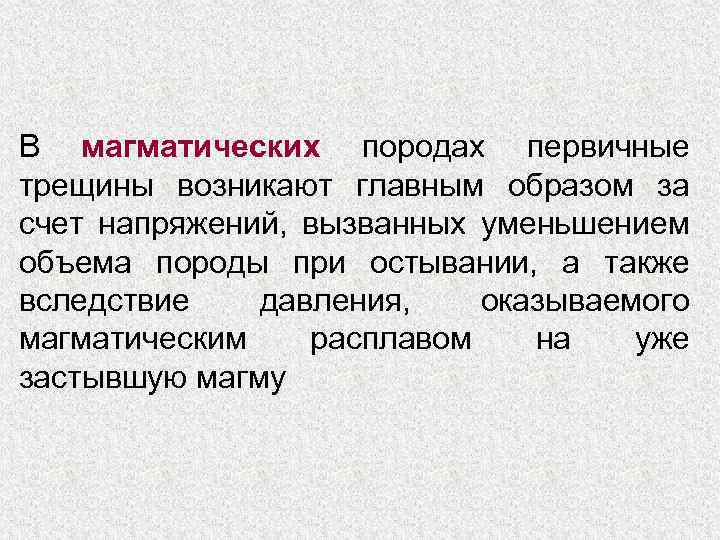 В магматических породах первичные трещины возникают главным образом за счет напряжений, вызванных уменьшением объема