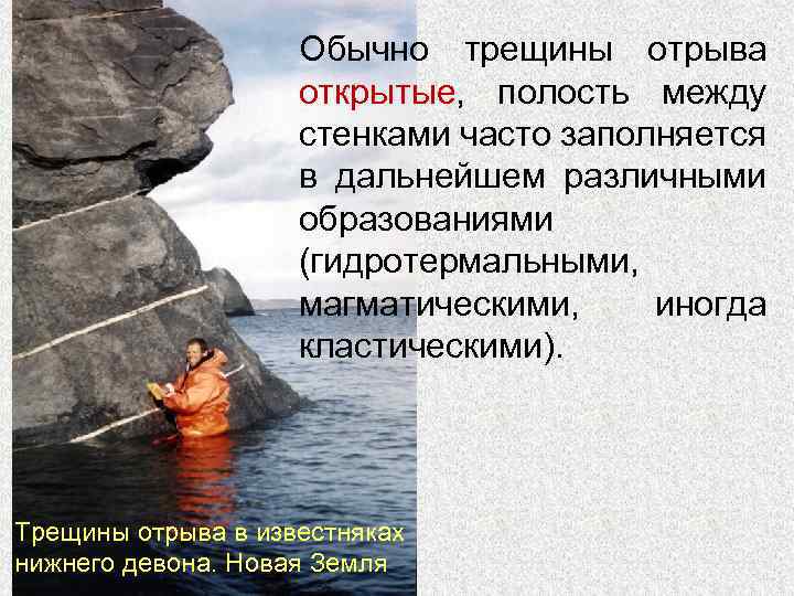 Обычно трещины отрыва открытые, полость между стенками часто заполняется в дальнейшем различными образованиями (гидротермальными,