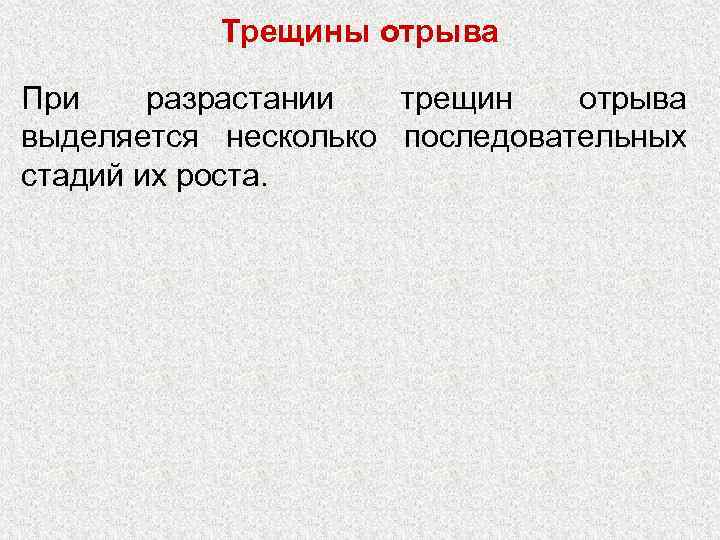 Трещины отрыва При разрастании трещин отрыва выделяется несколько последовательных стадий их роста. 