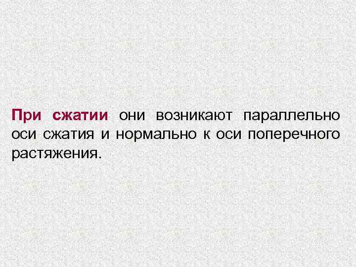 При сжатии они возникают параллельно оси сжатия и нормально к оси поперечного растяжения. 