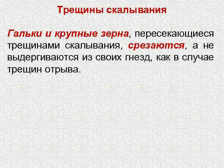 Трещины скалывания Гальки и крупные зерна, пересекающиеся трещинами скалывания, срезаются, а не выдергиваются из