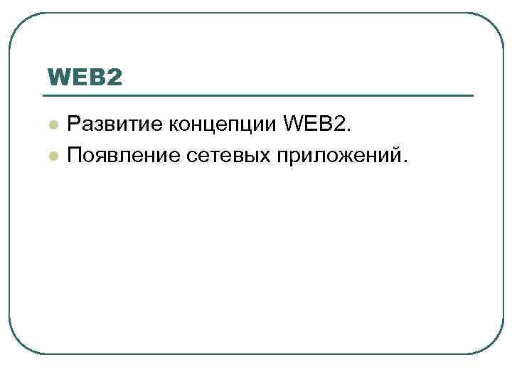 WEB 2 l l Развитие концепции WEB 2. Появление сетевых приложений. 