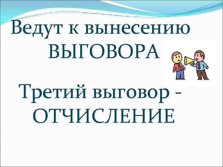 Ведут к вынесению ВЫГОВОРА Третий выговор ОТЧИСЛЕНИЕ 