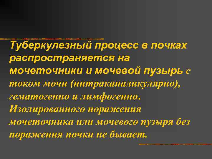 Туберкулезный процесс в почках распространяется на мочеточники и мочевой пузырь с током мочи (интраканаликулярно),