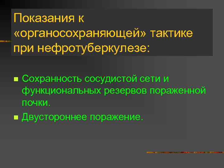 Показания к «органосохраняющей» тактике при нефротуберкулезе: n n Сохранность сосудистой сети и функциональных резервов