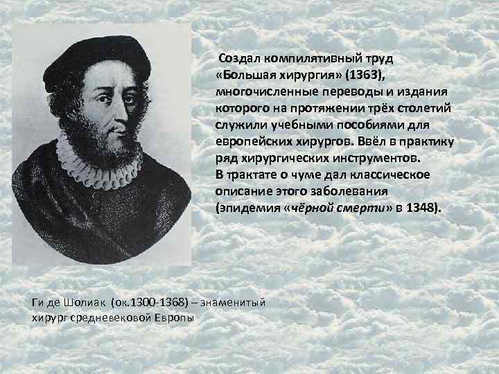  Создал компилятивный труд «Большая хирургия» (1363), многочисленные переводы и издания которого на протяжении