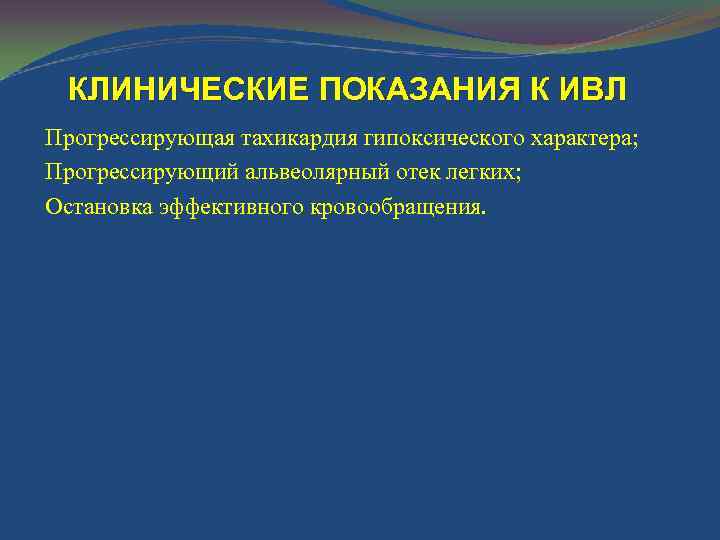 КЛИНИЧЕСКИЕ ПОКАЗАНИЯ К ИВЛ Прогрессирующая тахикардия гипоксического характера; Прогрессирующий альвеолярный отек легких; Остановка эффективного