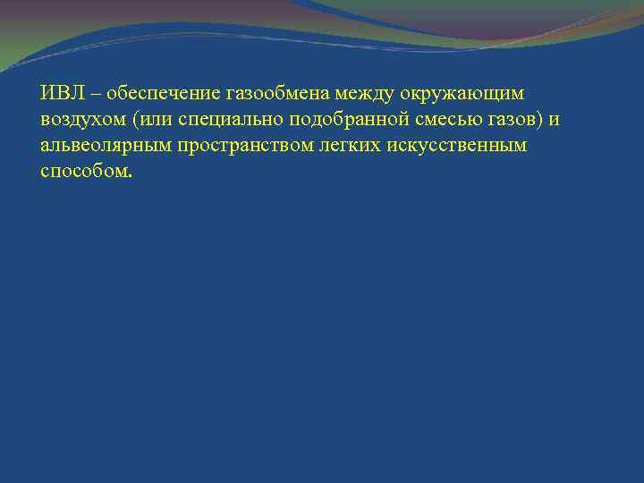 ИВЛ – обеспечение газообмена между окружающим воздухом (или специально подобранной смесью газов) и альвеолярным