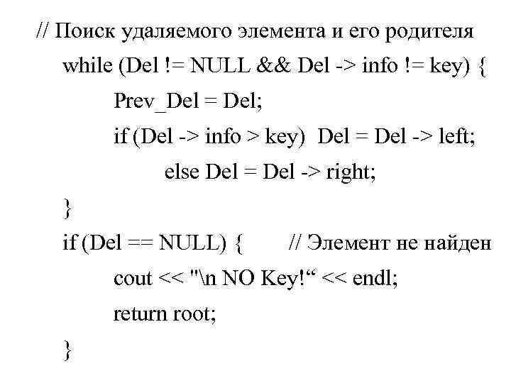 // Поиск удаляемого элемента и его родителя while (Del != NULL && Del ->