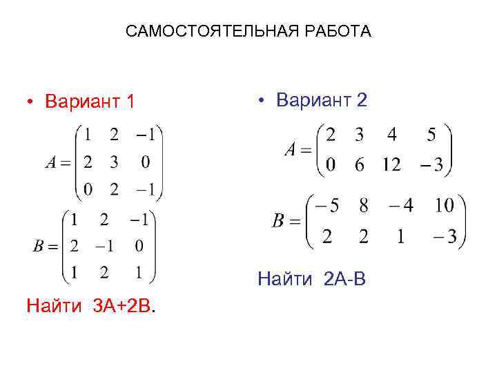 САМОСТОЯТЕЛЬНАЯ РАБОТА • Вариант 1 • Вариант 2 Найти 2 А-В Найти 3 А+2