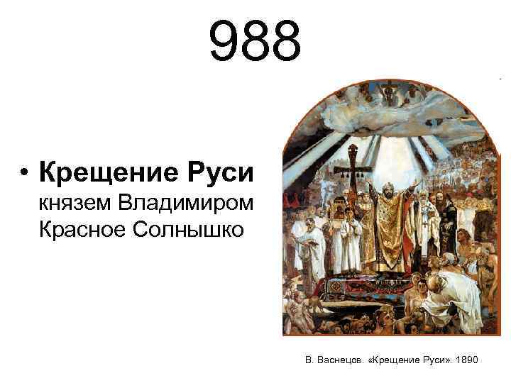 988 • Крещение Руси князем Владимиром Красное Солнышко В. Васнецов. «Крещение Руси» . 1890