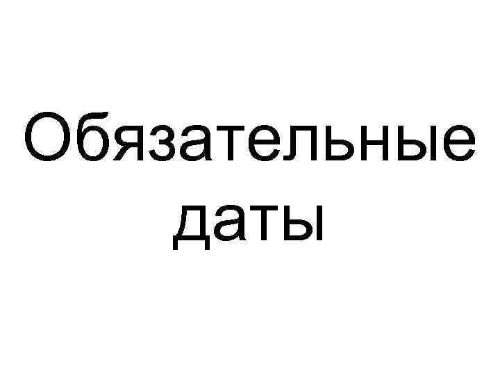 Обязательные даты 