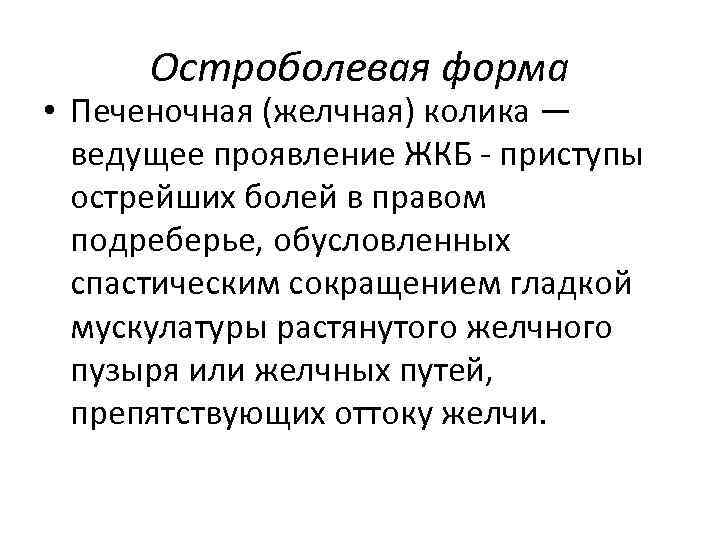 Остроболевая форма • Печеночная (желчная) колика — ведущее проявление ЖКБ приступы острейших болей в