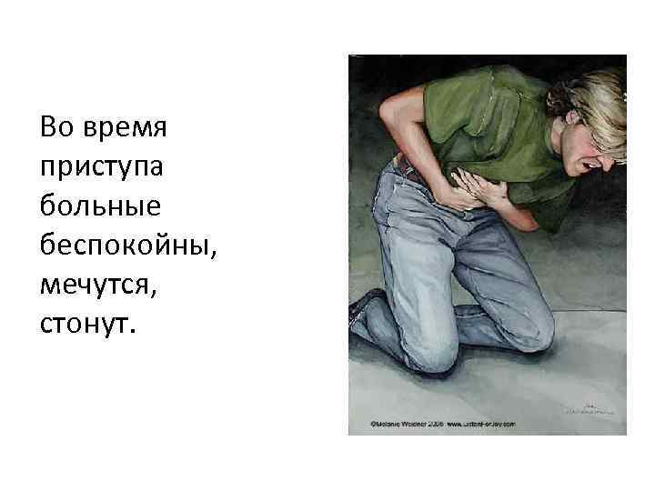 Во время приступа больные беспокойны, мечутся, стонут. 