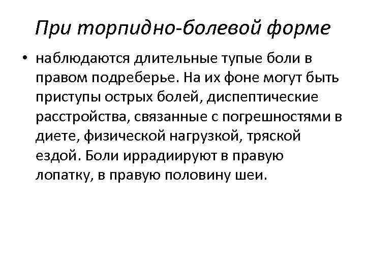 При торпидно-болевой форме • наблюдаются длительные тупые боли в правом подреберье. На их фоне