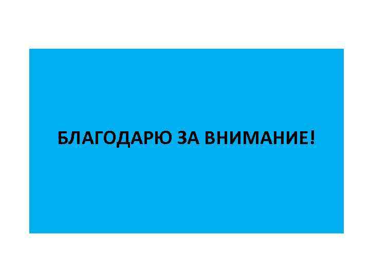 БЛАГОДАРЮ ЗА ВНИМАНИЕ! 