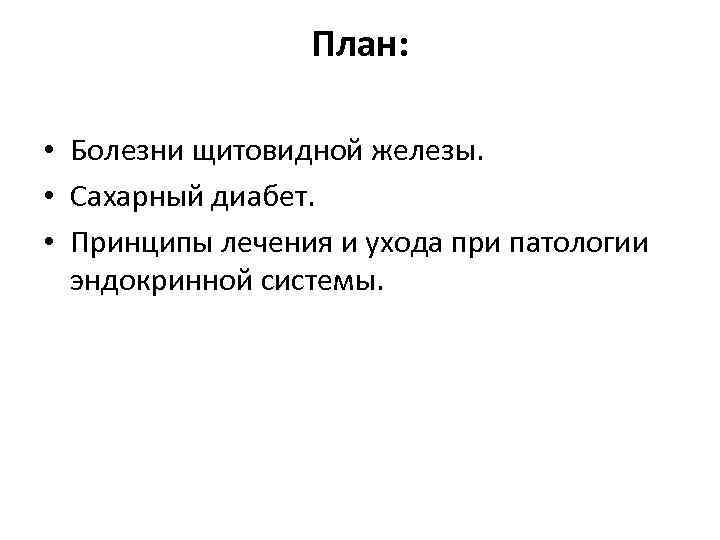 План: • Болезни щитовидной железы. • Сахарный диабет. • Принципы лечения и ухода при