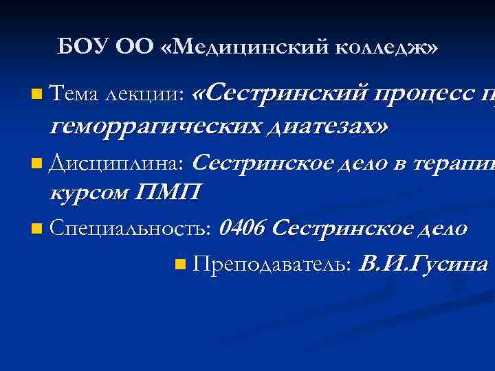 БОУ ОО «Медицинский колледж» «Сестринский процесс п геморрагических диатезах» n Тема лекции: Сестринское дело