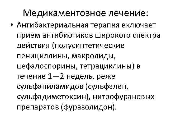 Медикаментозное лечение: • Антибактериальная терапия включает прием антибиотиков широкого спектра действия (полусинтетические пенициллины, макролиды,