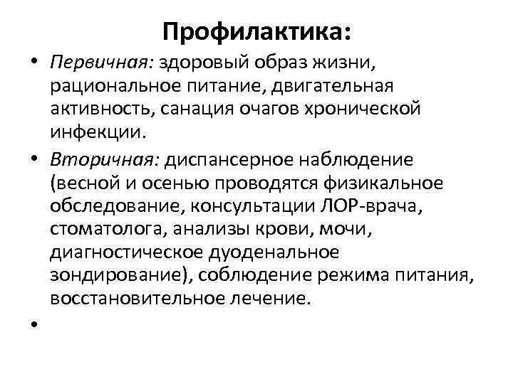 Профилактика: • Первичная: здоровый образ жизни, рациональное питание, двигательная активность, санация очагов хронической инфекции.