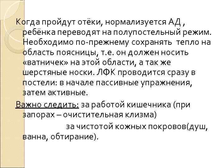 Когда пройдут отёки, нормализуется АД , ребёнка переводят на полупостельный режим. Необходимо по-прежнему сохранять