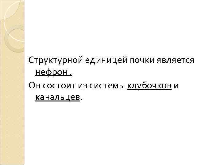 Структурной единицей почки является нефрон. Он состоит из системы клубочков и канальцев. 