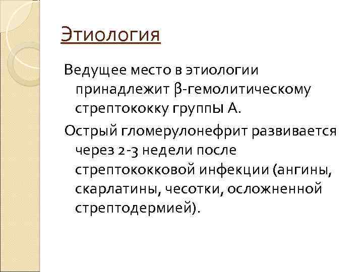 Этиология Ведущее место в этиологии принадлежит β-гемолитическому стрептококку группы А. Острый гломерулонефрит развивается через