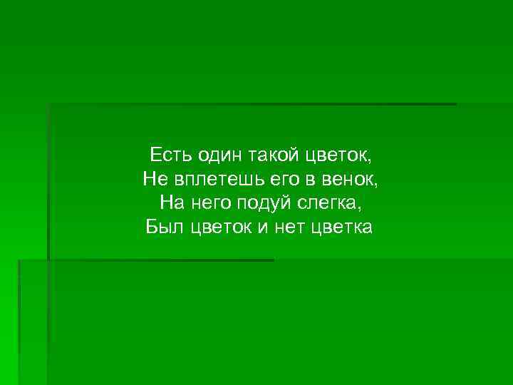 Есть один такой цветок, Не вплетешь его в венок, На него подуй слегка, Был