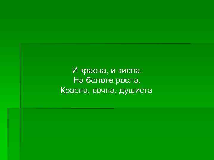 И красна, и кисла: На болоте росла. Красна, сочна, душиста 