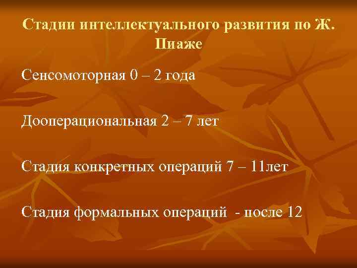 Стадии интеллектуального развития по Ж. Пиаже Сенсомоторная 0 – 2 года Дооперациональная 2 –