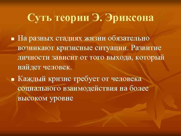 Суть теории Э. Эриксона n n На разных стадиях жизни обязательно возникают кризисные ситуации.