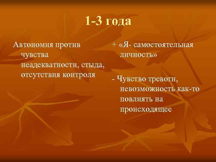 1 -3 года Автономия против + «Я- самостоятельная чувства личность» неадекватности, стыда, отсутствия контроля