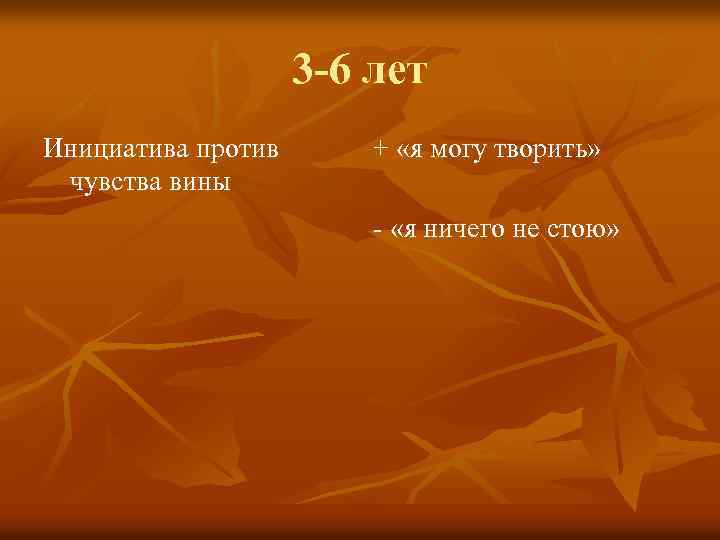 3 -6 лет Инициатива против чувства вины + «я могу творить» - «я ничего
