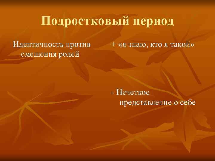 Подростковый период Идентичность против смешения ролей + «я знаю, кто я такой» - Нечеткое