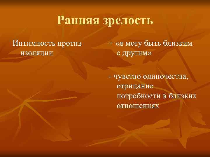 Ранняя зрелость Интимность против изоляции + «я могу быть близким с другим» - чувство