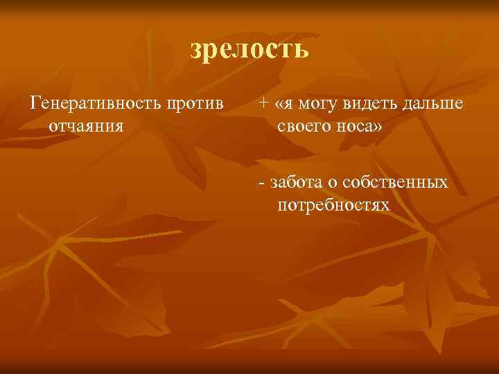 зрелость Генеративность против отчаяния + «я могу видеть дальше своего носа» - забота о