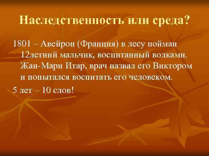 Наследственность или среда? 1801 – Авейрон (Франция) в лесу пойман 12 летний мальчик, воспитанный