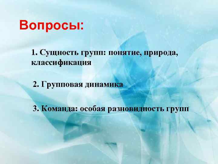 Вопросы: 1. Сущность групп: понятие, природа, классификация 2. Групповая динамика 3. Команда: особая разновидность