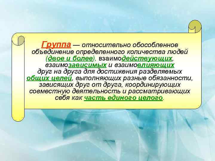 Группа — относительно обособленное объединение определенного количества людей (двое и более), взаимодействующих, взаимозависимых и