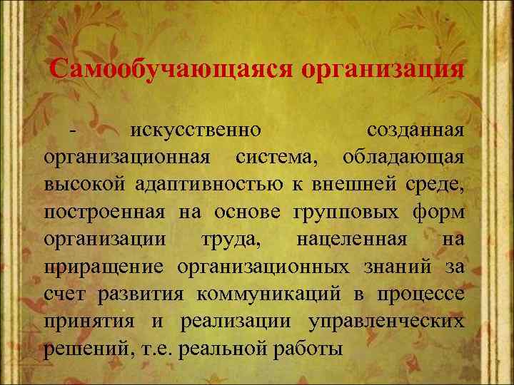 Самообучающаяся организация искусственно созданная организационная система, обладающая высокой адаптивностью к внешней среде, построенная на