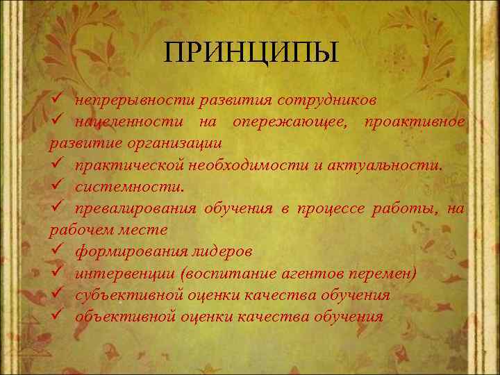 ПРИНЦИПЫ ü непрерывности развития сотрудников ü нацеленности на опережающее, проактивное развитие организации ü практической