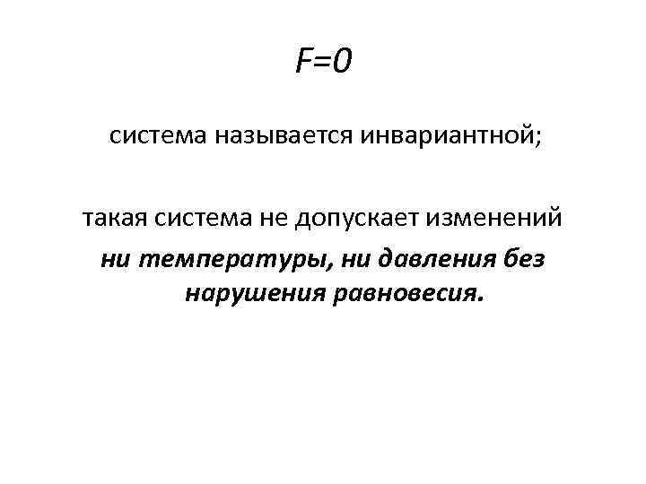 F=0 система называется инвариантной; такая система не допускает изменений ни температуры, ни давления без