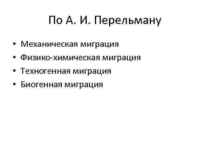 По А. И. Перельману • • Механическая миграция Физико-химическая миграция Техногенная миграция Биогенная миграция