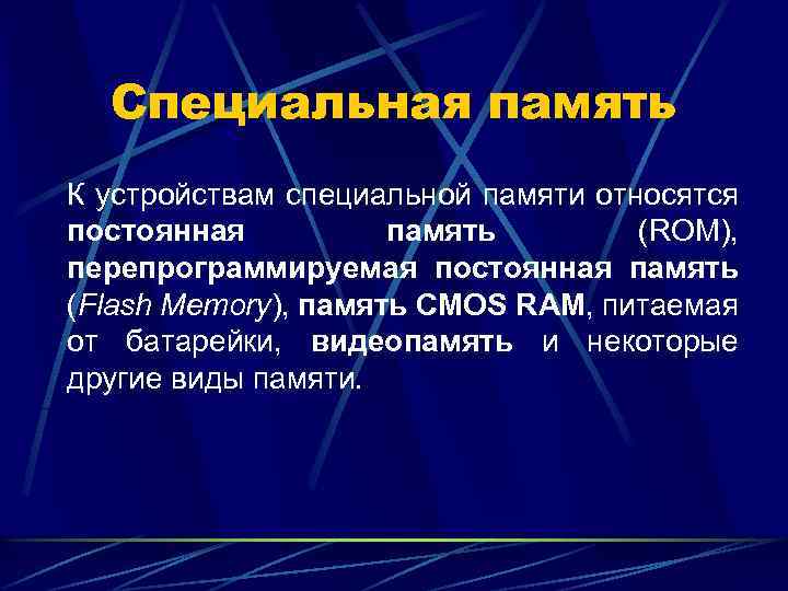 Специальная память К устройствам специальной памяти относятся постоянная память (ROM), перепрограммируемая постоянная память (Flash