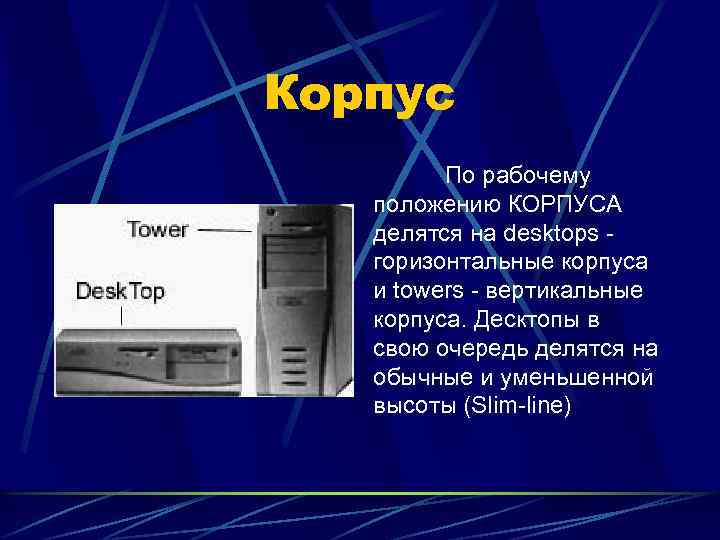 Корпус По рабочему положению КОРПУСА делятся на desktops горизонтальные корпуса и towers - вертикальные