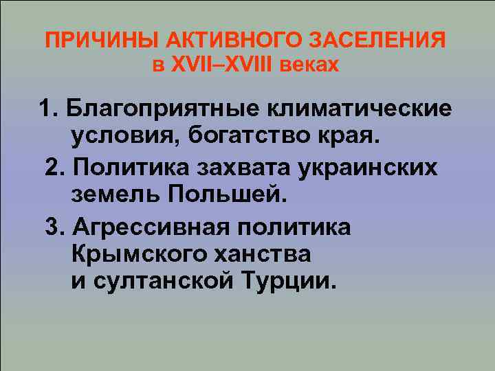 ПРИЧИНЫ АКТИВНОГО ЗАСЕЛЕНИЯ в XVII–XVIII веках 1. Благоприятные климатические условия, богатство края. 2. Политика