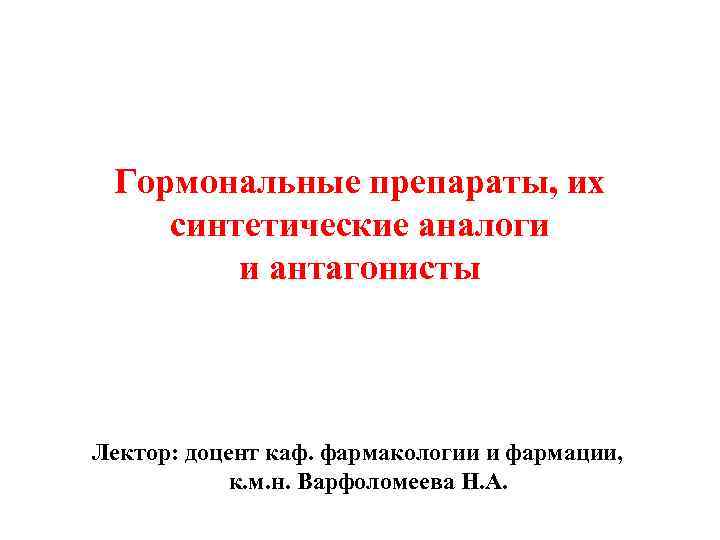 Гормональные препараты, их синтетические аналоги и антагонисты Лектор: доцент каф. фармакологии и фармации, к.